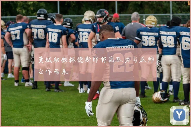 曼城助教林德斯即将离队为与瓜帅合作而来