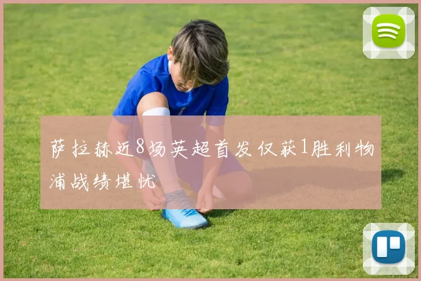 萨拉赫近8场英超首发仅获1胜利物浦战绩堪忧