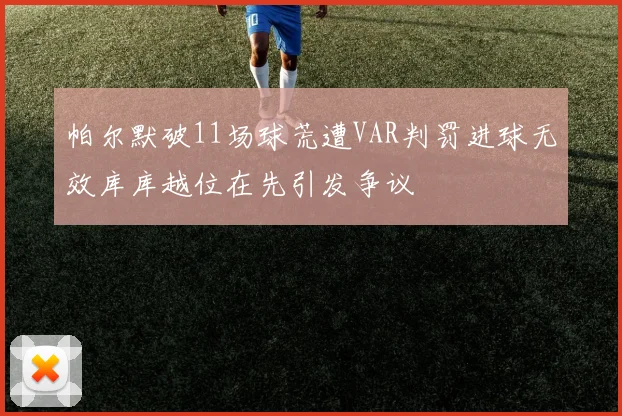 帕尔默破11场球荒遭VAR判罚进球无效库库越位在先引发争议