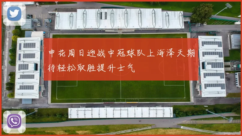 申花周日迎战中冠球队上海泽天期待轻松取胜提升士气