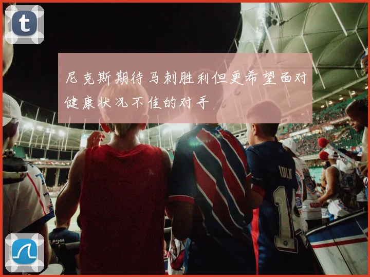 尼克斯期待马刺胜利但更希望面对健康状况不佳的对手