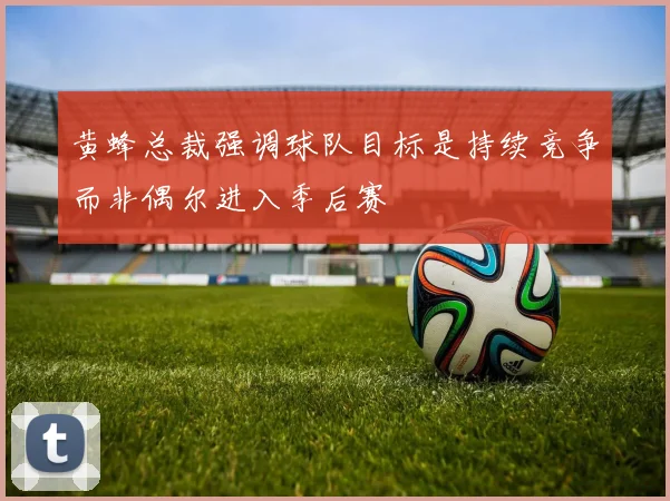 黄蜂总裁强调球队目标是持续竞争而非偶尔进入季后赛