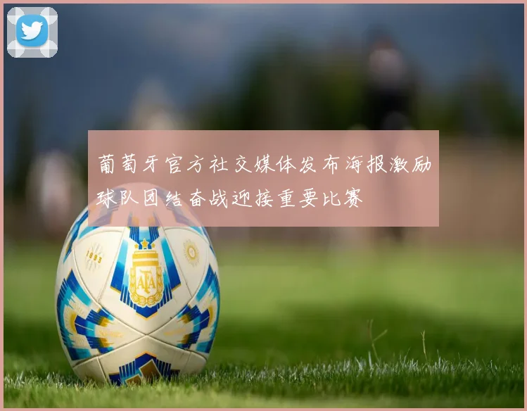 葡萄牙官方社交媒体发布海报激励球队团结奋战迎接重要比赛