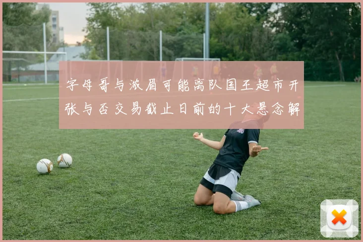 字母哥与浓眉可能离队国王超市开张与否交易截止日前的十大悬念解析