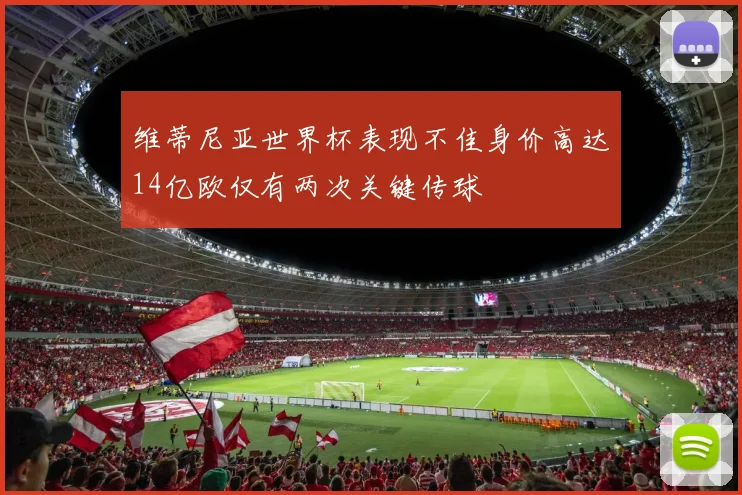 维蒂尼亚世界杯表现不佳身价高达14亿欧仅有两次关键传球