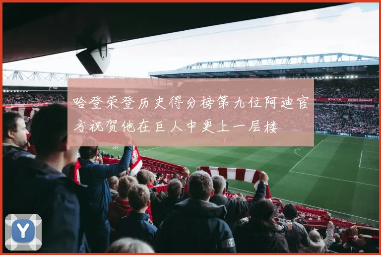 哈登荣登历史得分榜第九位阿迪官方祝贺他在巨人中更上一层楼