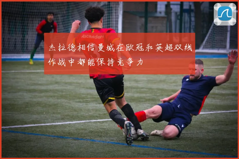杰拉德相信曼城在欧冠和英超双线作战中都能保持竞争力