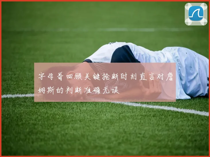 字母哥回顾关键抢断时刻直言对詹姆斯的判断准确无误
