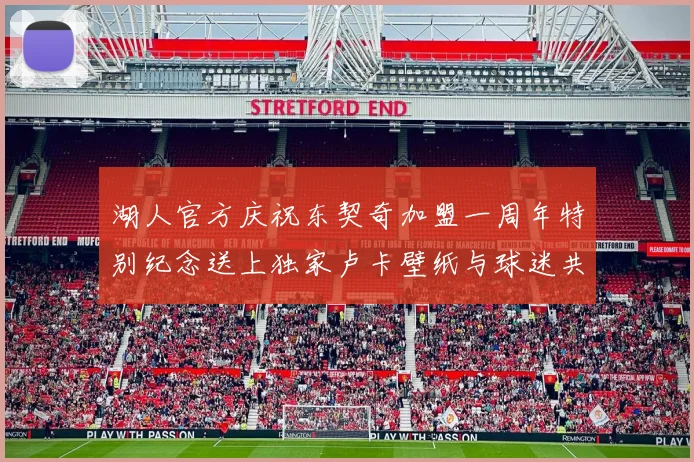 湖人官方庆祝东契奇加盟一周年特别纪念送上独家卢卡壁纸与球迷共享快乐时光
