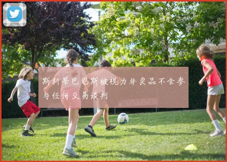 斯科蒂巴恩斯被视为非卖品不会参与任何交易谈判